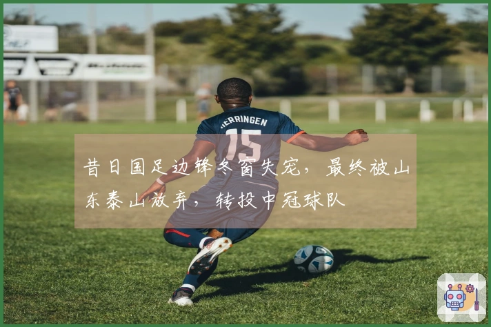 昔日国足边锋冬窗失宠，最终被山东泰山放弃，转投中冠球队