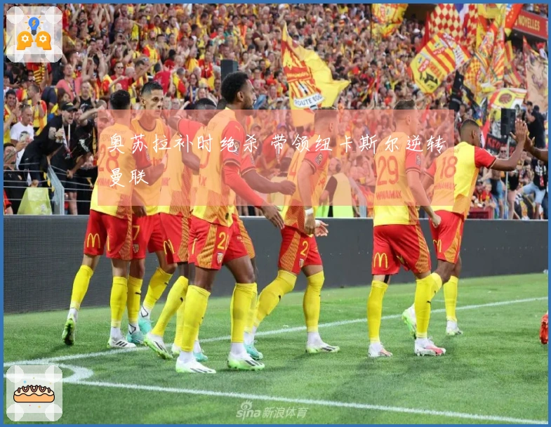 奥苏拉补时绝杀 带领纽卡斯尔逆转曼联