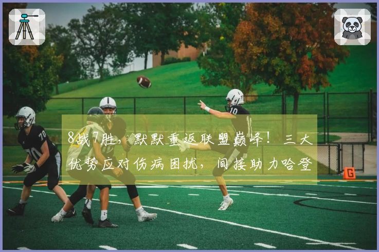 8战7胜，默默重返联盟巅峰！三大优势应对伤病困扰，间接助力哈登再创佳绩