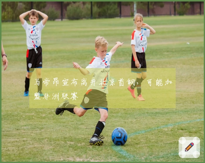 马帝昂宣布离开北京首钢，可能加盟非洲联赛