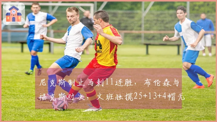 尼克斯制止马刺11连胜，布伦森与福克斯对决，文班独揽25+13+4帽无力回天