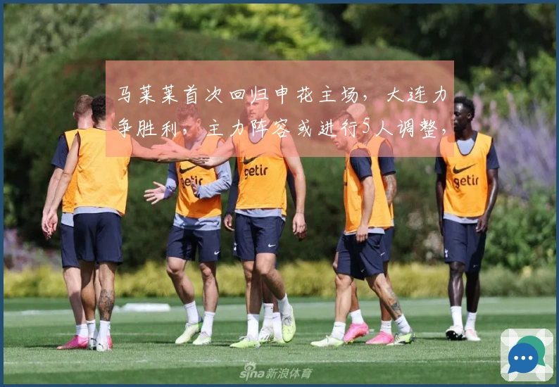 马莱莱首次回归申花主场，大连力争胜利，主力阵容或进行5人调整，左翼将面临强劲挑战