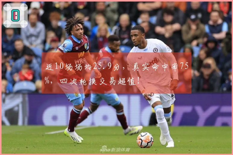 近10场场均25.9分，真实命中率75%，四次轮换交易超值！