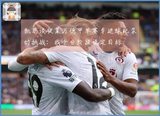 凯恩谈破莱万德甲单赛季进球纪录的挑战：我会分阶段设定目标