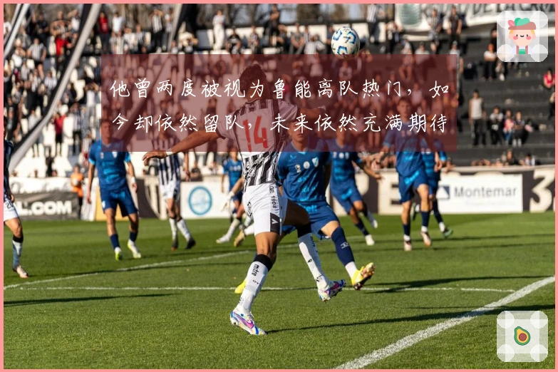 他曾两度被视为鲁能离队热门，如今却依然留队，未来依然充满期待