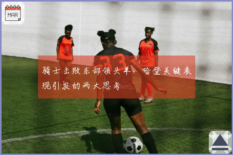 骑士击败东部领头羊，哈登关键表现引发的两大思考